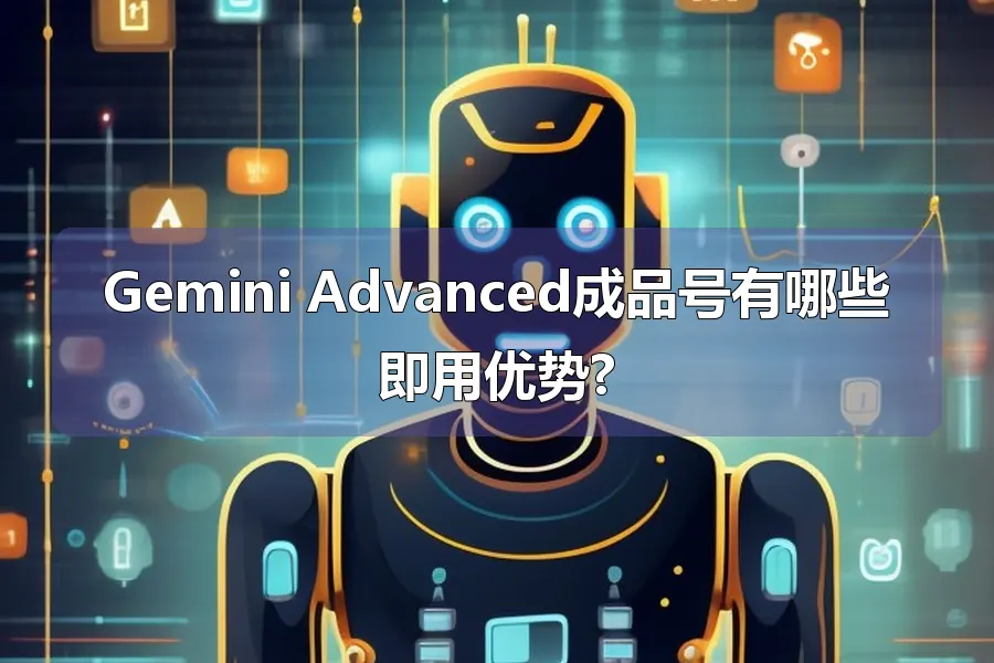 Gemini Advanced成品号有哪些即用优势?