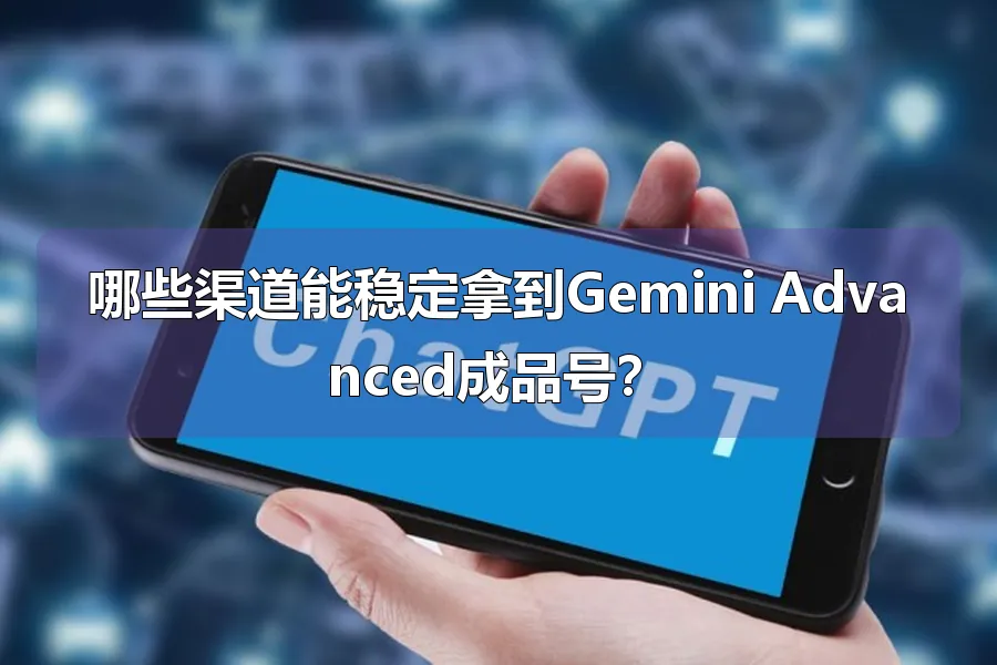 哪些渠道能稳定拿到Gemini Advanced成品号?