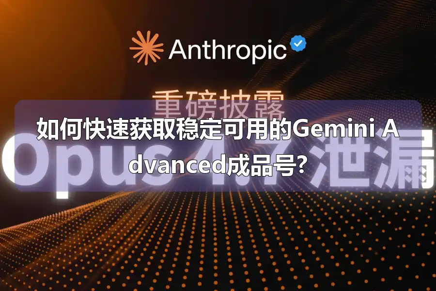 如何快速获取稳定可用的Gemini Advanced成品号?