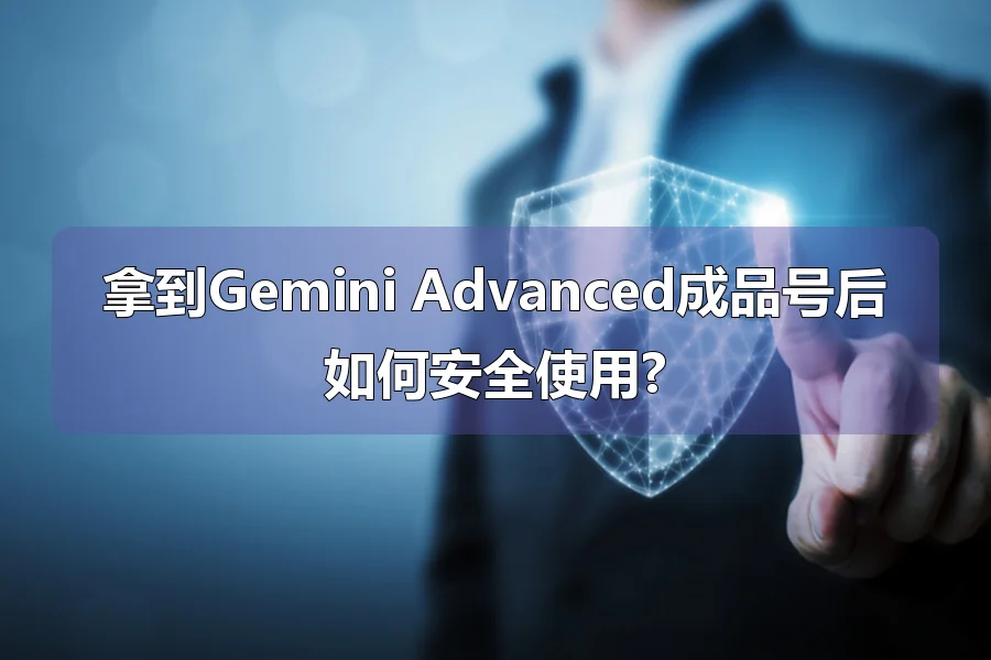 拿到Gemini Advanced成品号后如何安全使用?