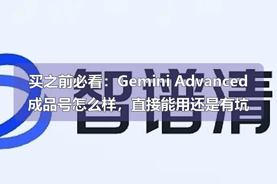 买之前必看:Gemini Advanced成品号怎么样,直接能用还是有坑